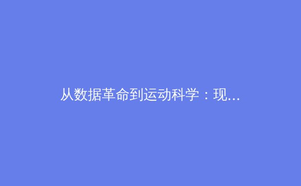 从数据革命到运动科学：现代体育竞技背后的隐形战场 - 2